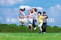 珠海婦科醫院（珠海婦科醫院哪家好）