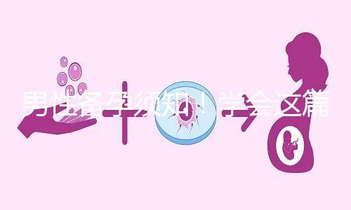 男性備孕須知！學會這篇攻略，不給懷孕拖后腿