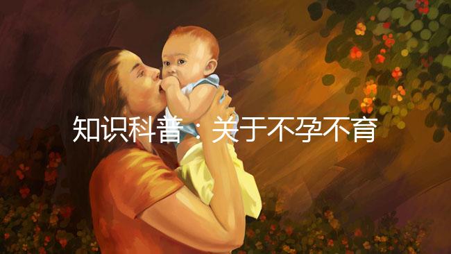 知識科普:關(guān)于不孕不育癥的癥狀、治療和試管嬰兒的關(guān)系