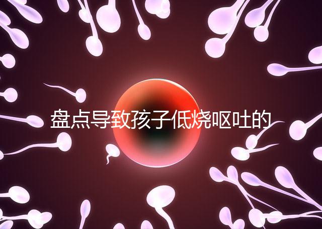 盤點導(dǎo)致孩子低燒嘔吐的5大原因，做好護(hù)理才能遠(yuǎn)離危害