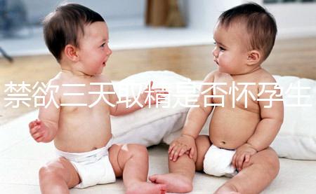 禁欲三天取精是否懷孕生男孩，如何保證你一次理解？