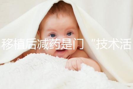移植后減藥是門“技術活”，試管嬰兒懷孕70天的用藥指南