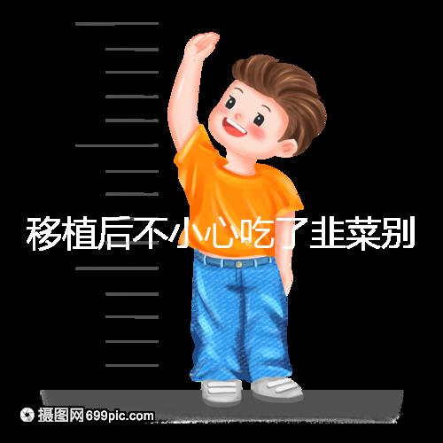 移植后不小心吃了韭菜別擔(dān)心！能不能吃要看個(gè)體情況