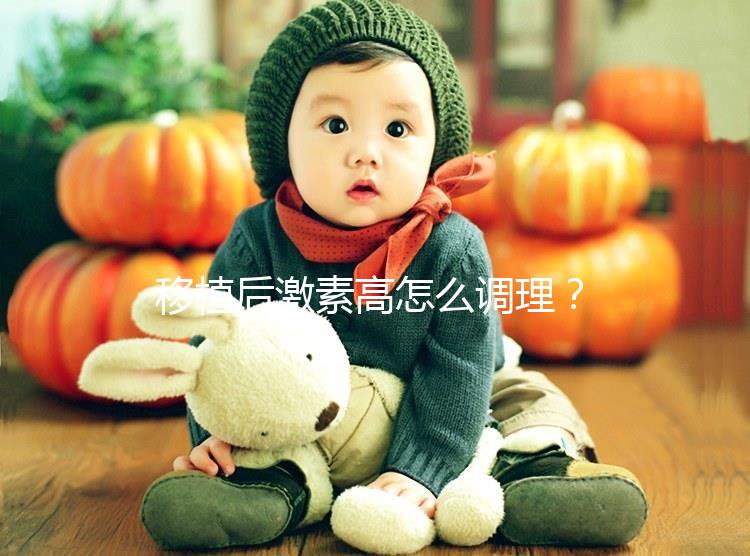 移植后激素高怎么調理？3招完美解決，趕緊get起來！
