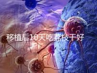 移植后10天吃荔枝干好不好看這，可不可以吃別還不知道