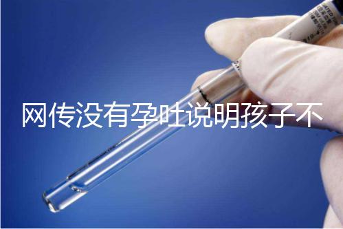 網(wǎng)傳沒有孕吐說明孩子不聰明,到底怎么回事?