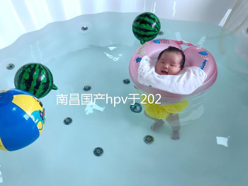 南昌國產hpv于2024年開啟，選擇接種點九價疫苗也可約