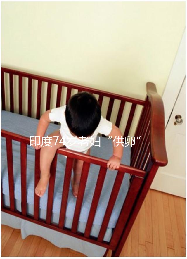 印度74歲老婦“供卵”生下試管雙胞胎，高齡產(chǎn)子的風(fēng)險(xiǎn)何在？