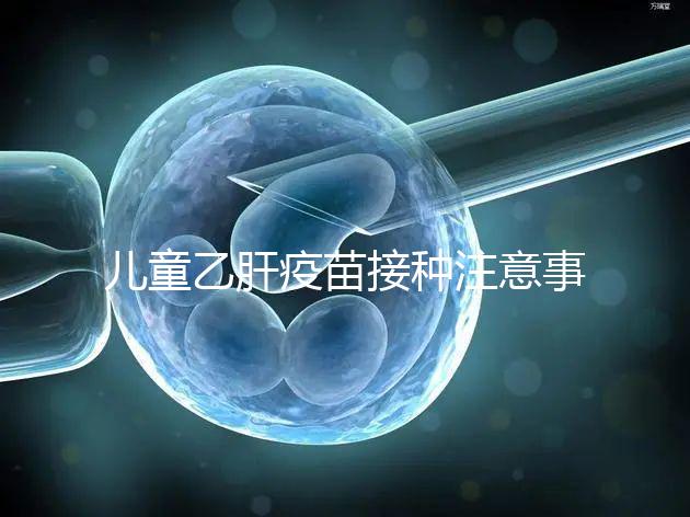 兒童乙肝疫苗接種注意事項(xiàng)要牢記，有禁忌癥時(shí)千萬(wàn)別注射