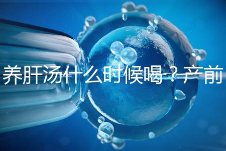 養肝湯什么時候喝？產前/產后食用時間介紹