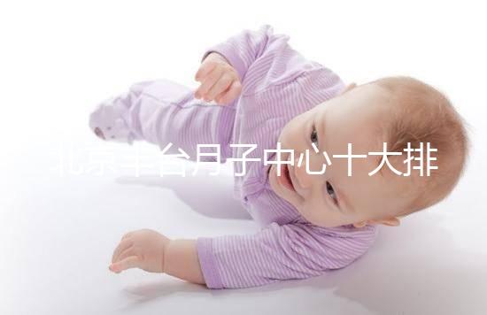 北京豐臺月子中心十大排行揭曉，華庭、馨福哪個好一目了然