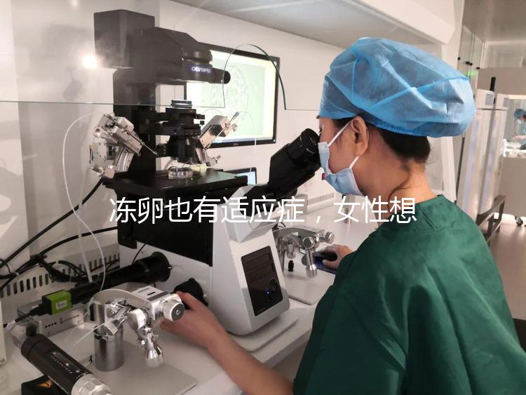 凍卵也有適應(yīng)癥,女性想要保存生育力可別老想著凍卵!