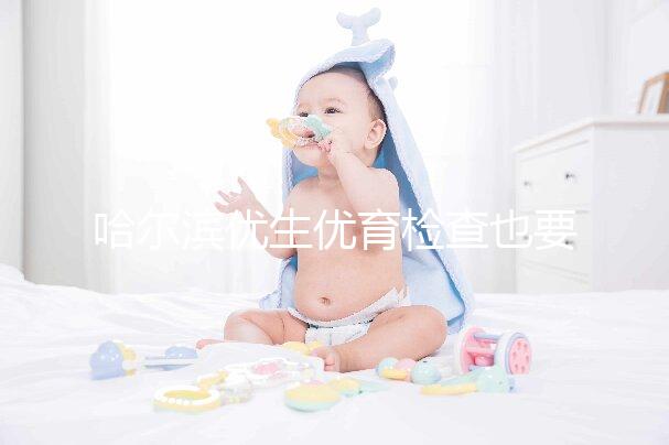 哈爾濱優(yōu)生優(yōu)育檢查也要去這些，符合五種情況也可以免費(fèi)