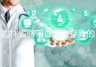 吉林省臍帶血怎么存真的不麻煩,2024年正規(guī)機構(gòu)費用標準整理