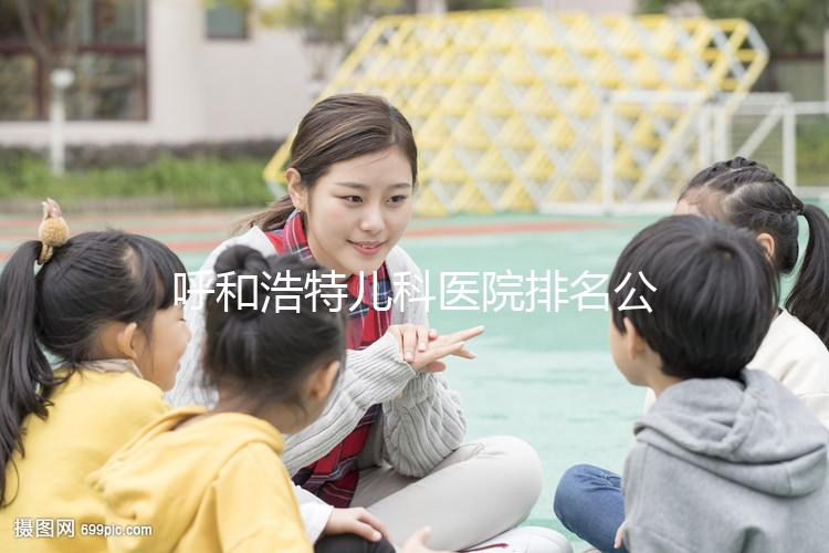 呼和浩特兒科醫院排名公開，60s了解內蒙古附屬醫院的質量