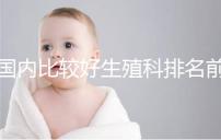 國內比較好生殖科排名前5名,3家熱門三代試管醫(yī)院極力推薦