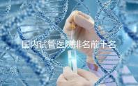 國內(nèi)試管醫(yī)院排名前十名分別是哪十家？