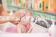 國(guó)家出臺(tái)試管嬰兒條件新規(guī):準(zhǔn)生證可改書面承若書