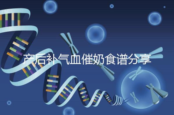 產(chǎn)后補(bǔ)氣血催奶食譜分享，多吃這些食物奶水蹭蹭往上漲