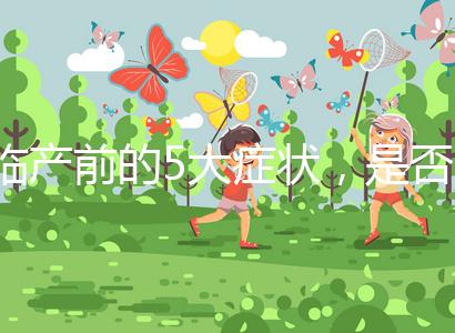 臨產(chǎn)前的5大癥狀，是否見紅個(gè)體間不同！