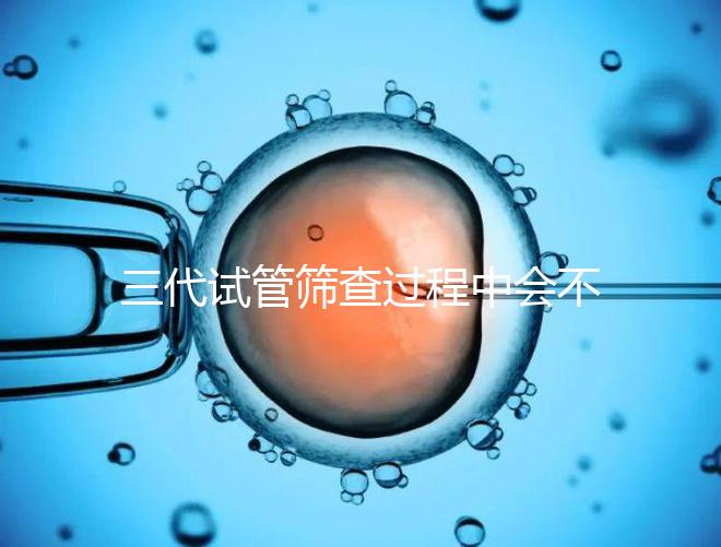 三代試管篩查過程中會不會出現錯誤戳，看完流程就知道