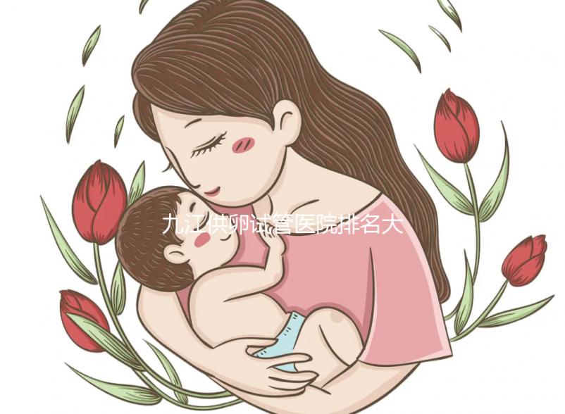 九江供卵試管醫(yī)院排名大公開,想選性別請(qǐng)去正規(guī)助孕機(jī)構(gòu)