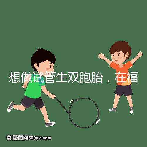 想做試管生雙胞胎,在福安哪個醫(yī)院能做試管嬰兒?