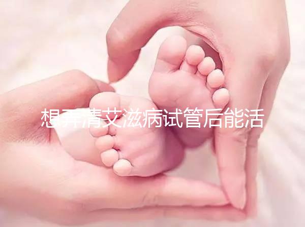 想弄清艾滋病試管后能活多久來瞧，有無70歲幫你總結了