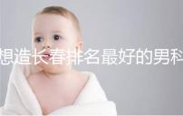 想造長春排名最好的男科醫院戳，南關區這幾家均榜上有名