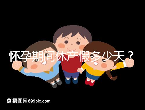 懷孕期間休產(chǎn)假多少天？158天或98天一目了然