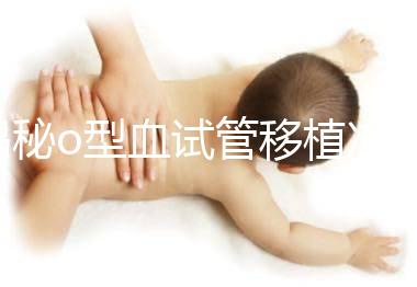 揭秘o型血試管移植凍囊胚費用,解凍+手術(shù)操作至少這個數(shù)