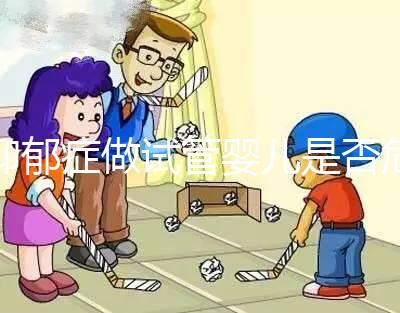 抑郁癥做試管嬰兒是否危險，哪個不能做答案來揭示