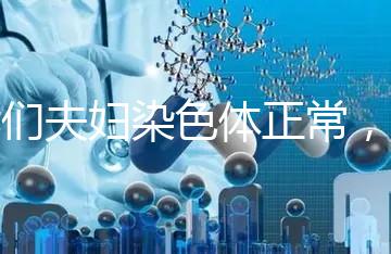 我們夫婦染色體正常，為什么流產胚胎染色體異常？