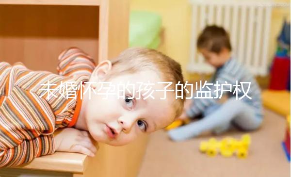 未婚懷孕的孩子的監(jiān)護權(quán)屬于誰，男人或女人看這些方面