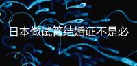 日本做試管結(jié)婚證不是必需證件,單身女性也能實現(xiàn)生育夢