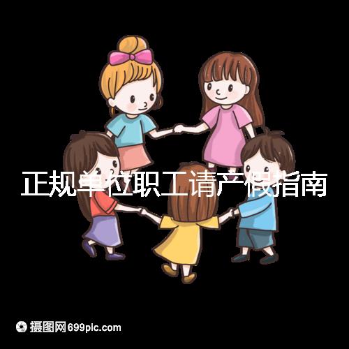 正規單位職工請產假指南：流程、材料、工資標準一目了然