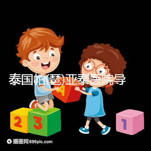 泰國帕(琶)亞泰醫(yī)院導(dǎo)航,1、2、3...試管嬰兒大不同