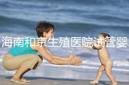 海南和京生殖醫院試管嬰兒費用清單，聽說套餐更劃算