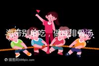 海帶別單吃，做成排骨湯孕婦食用補碘效果更佳