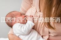 江西生四個(gè)孩子的最新消息是什么?我想得到補(bǔ)貼