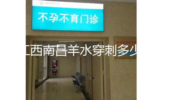 江西南昌羊水穿刺多少錢一次看醫院,報銷時間有限要抓緊