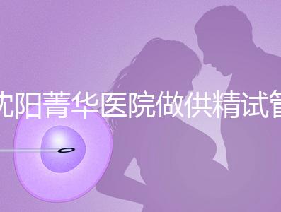 沈陽菁華醫院做供精試管多少錢？費用都花在了這6個地方