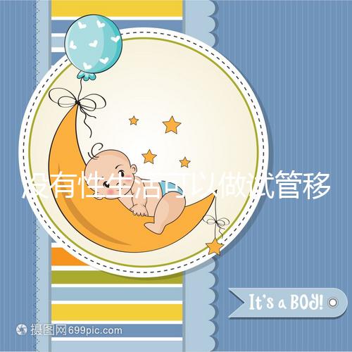 沒有性生活可以做試管移植，疼痛分析，懷孕準備速度