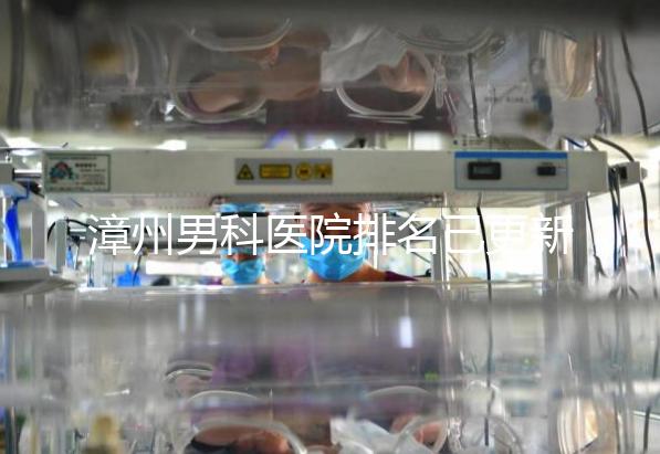 漳州男科醫(yī)院排名已更新，2024年哪里厲害一目了然