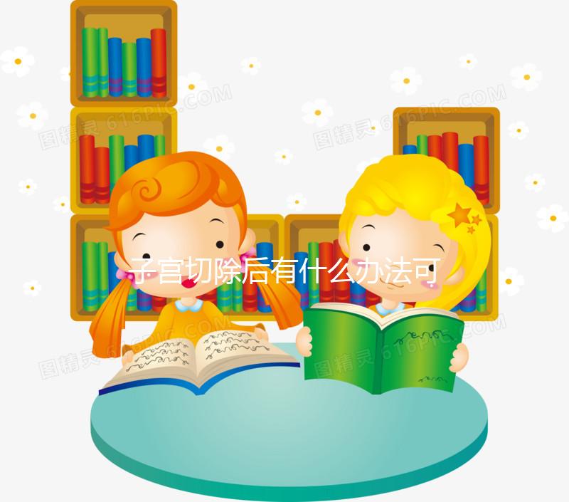 子宮切除后有什么辦法可以重新懷孕？想自懷真沒希望