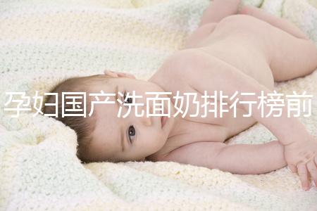 孕婦國產洗面奶排行榜前10強，都是補水保濕的品牌