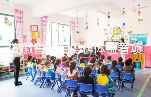 安徽省醫院男科體檢看項目多少，包括登記方式介紹