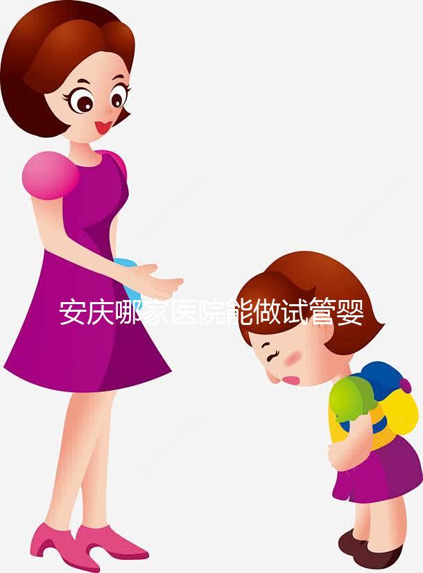 安慶哪家醫院能做試管嬰兒？國內做試管多少錢？
