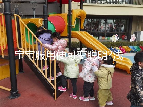 寶寶服用便可變聰明?淺談dha與兒童大腦發(fā)育的關(guān)系