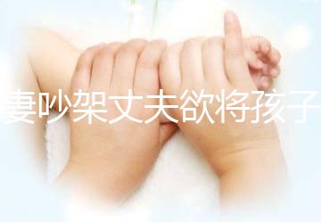 夫妻吵架丈夫欲將孩子扔下橋,為何受傷的永遠(yuǎn)是孩子?